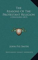 The Reasons Of The Protestant Religion: A Discourse 1167171071 Book Cover
