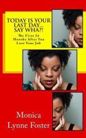 Today Is Your Last Day...Say Wha?!: (The First 24 Months After You Lose Your Job) 1502403668 Book Cover
