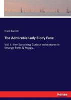 The Admirable Lady Biddy Fane: Her Surprising Curious Adventures in Strange Parts & Happy Deliverance From Pirates, Battle, Captivity, & Other Terrors: With Divers Romantic & Moving Accidents as Set F 1360120858 Book Cover