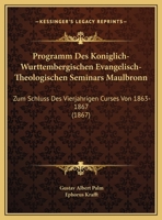 Programm Des Koniglich-Wurttembergischen Evangelisch-Theologischen Seminars Maulbronn: Zum Schluss Des Vierjahrigen Curses Von 1863-1867 (1867) 1168305837 Book Cover