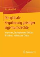 Die Globale Regulierung Geistiger Eigentumsrechte: Interessen, Strategien Und Einfluss Brasiliens, Indiens Und Chinas 3658037245 Book Cover