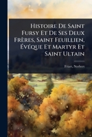Histoire De Saint Fursy Et De Ses Deux Frères, Saint Feuillien, Ã vÃ(c)que Et Martyr Et Saint Ultain (French Edition) 1024466094 Book Cover
