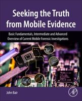 Seeking the Truth from Mobile Evidence: Basic Fundamentals, Intermediate and Advanced Overview of Current Mobile Forensic Investigations 0128110562 Book Cover