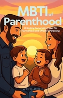 MBTI of Parenthood: Unlocking Personality Types for Harmonious and Effective Parenting B0G64C3FNN Book Cover