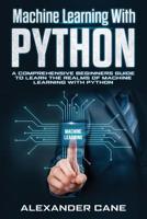 Machine Learning with Python: A Comprehensive Beginners Guide to Learn the Realms of Machine Learning with Python 1082807753 Book Cover