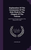 Explanation of the Ceremonies of the Holy Week in the Chapels of the Vatican: And of Those of Easter Sunday in the Church of St. Peter 0548287635 Book Cover