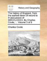 The history of England, from the earliest dawn of record to th [sic] peace of MDCCLXXXIII. By Charles Coote, ... Volume 3 of 9 1170885756 Book Cover