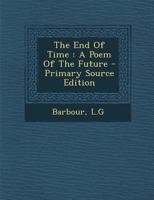The End Of Time: A Poem Of The Future 1018787305 Book Cover