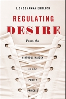 Regulating Desire: From the Virtuous Maiden to the Purity Princess 1438453043 Book Cover