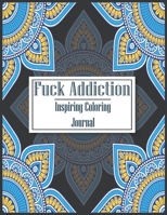 Fuck Addiction | Inspiring Coloring Journal: Recovery Coloring Journals for Addicts | Gift for Recovering Addicts B091W2SLSB Book Cover