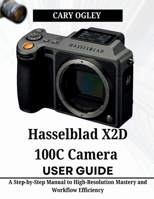 Hasselblad X2D 100C Camera User Guide: A Step-by-Step Manual to High-Resolution Mastery and Workflow Efficiency B0GZ7HZNKK Book Cover