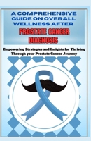 A comprehensive guide on overall wellness after prostate cancer diagnosis: Empowering strategies and insights for thriving through the prostate cancer B0CS3MM499 Book Cover