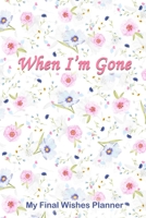 When I'm Gone: My Final Wishes Planner | Death Planning Organizer to Provide Everything Your Loved Ones Need to Know After You're Gone 1655510568 Book Cover