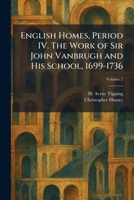 English Homes, Period IV. The Work of Sir John Vanbrugh and His School, 1699-1736 1025637151 Book Cover