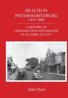Health in Pietermaritzburg (1838-2008): A history of urbanisation and disease in an African city 0639804055 Book Cover