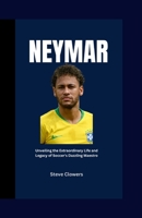 Neymar: Unveiling the Extraordinary Life and Legacy of Soccer's Dazzling Maestro B0CK45VJC1 Book Cover