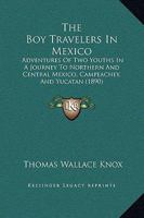 The Boy Travelers In Mexico: Adventures Of Two Youths In A Journey To Northern And Central Mexico, Campeachey, And Yucatan 1164953028 Book Cover