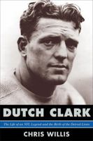 Dutch Clark: The Life of an NFL Legend and the Birth of the Detroit Lions 0810885204 Book Cover