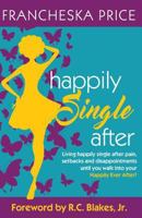 Happily Single After: Living Happily Single After Pain, Heartbreaks and Disappointments Until You Walk Into Your Happily Ever After 0692820426 Book Cover