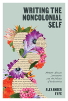 Writing the Noncolonial Self: Modern African Literatures and the Politics of Subjectivity 0813954959 Book Cover