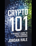 Crypto 101: A Beginner’s Guide to Digital Currency and Blockchain: Mastering Cryptocurrency: From Basics to Advanced Strategies for a Secure and ... Digital Assets, and Financial Freedom) B0DT1FNZXL Book Cover