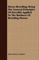 Horse-breeding: Being the General Principles of Heredity Applied to the Business of Breeding Horses, With Instructions for the Management of ... Young Foals, and Selection of Breeding Stock 1016417845 Book Cover