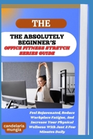 THE ABSOLUTELY BEGINNER’S OFFICE FITNESS STRETCH SERIES GUIDE: Feel Rejuvenated, Reduce Workplace Fatigue, And Increase Your Physical Wellness With Just A Few Minutes Daily B0FMPKV6TK Book Cover