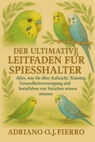 DER ULTIMATIVE LEITFADEN FÜR SPIESSHALTER: Alles, was Sie über Aufzucht, Training, Gesundheitsversorgung und Sozialleben von Sittichen wissen müssen (German Edition) B0G6P7WL6F Book Cover