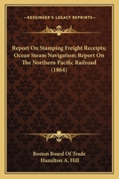 Report On Stamping Freight Receipts; Ocean Steam Navigation; Report On The Northern Pacific Railroad 1166589471 Book Cover