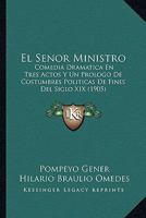 El Senor Ministro: Comedia Dramatica En Tres Actos Y Un Prologo De Costumbres Politicas De Fines Del Siglo XIX (1905) 1161154418 Book Cover