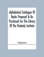 Alphabetical Catalogue of Books Proposed to Be Purchased for the Library of Peabody Institute 0469384549 Book Cover