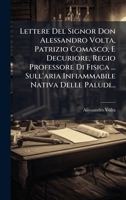 Lettere Del Signor Don Alessandro Volta, Patrizio Comasco, E Decuriore, Regio Professore Di Fisica ... Sull'aria Infiammabile Nativa Delle Paludi... (Italian Edition) 1024579808 Book Cover