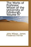 The Works of Professor Wilson of the University of Edinburgh, Volume IV 0526024224 Book Cover