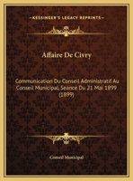 Affaire De Civry: Communication Du Conseil Administratif Au Conseil Municipal, Seance Du 21 Mai 1899 1168002753 Book Cover