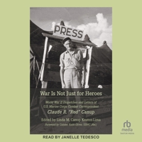 War Is Not Just for Heroes: World War II Dispatches and Letters of U.S. Marine Corps Combat Correspondent Claude R. Red Canup B0FCJDNWRM Book Cover