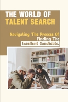 The World Of Talent Search: Navigating The Process Of Finding The Excellent Candidate.: The Executive Search null Book Cover