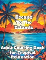 Escape To The Islands: Adult Coloring Book For Tropical Relaxation B0C7J877G5 Book Cover