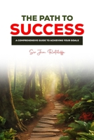 THE PATH TO SUCCESS: A COMPREHENSIVE GUIDE TO ACHIEVING YOUR GOALS B0CDN7NF2Q Book Cover