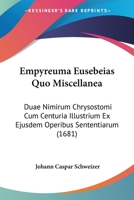 Empyreuma Eusebeias Quo Miscellanea: Duae Nimirum Chrysostomi Cum Centuria Illustrium Ex Ejusdem Operibus Sententiarum (1681) 1166051919 Book Cover