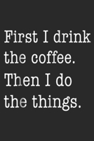 First I Drink the Coffee. Then I Do Things.: Funny Coffee - First I Drink Coffee Then I Do Things Journal/Notebook Blank Lined Ruled 6x9 100 Pages 169741074X Book Cover