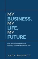 My Business, My Life, My Future: How Business Owners Can Maximize Value by Minimizing Risk B0F8YBDLGN Book Cover