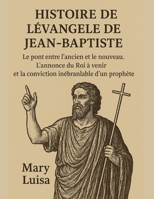 HISTOIRE DE L'ÉVANGILE DE JEAN-BAPTISTE:: Le pont entre l'ancien et le nouveau. L'annonce du Roi à venir et la conviction inébranlable d'un prophète. (French Edition) B0FRRZ1FXJ Book Cover