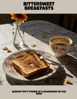 Bittersweet Breakfasts: Almost Fifty Poems Of A Housewife On The Edge B0FNLQRH49 Book Cover