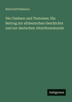 Die Cimbern und Teutonen: Ein Beitrag zur altdeutschen Geschichte und zur deutschen Alterthumskunde (German Edition) 3386150063 Book Cover