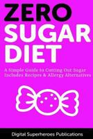 Zero Sugar Diet: Your Guide to a Sugar Free Diet with Recipes and Allergy Alternatives 1546443088 Book Cover
