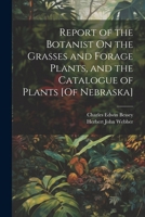 Report of the Botanist On the Grasses and Forage Plants, and the Catalogue of Plants [Of Nebraska] 1021913391 Book Cover