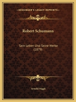 Robert Schumann: Sein Leben Und Seine Werke (1879) 1160248346 Book Cover