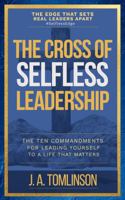 The Cross of Selfless Leadership: The Ten Commandments for Leading Yourself to a Life That Matters 196340405X Book Cover