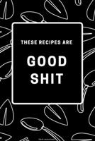 These Recipes are Good Shit: Blank Recipe Book: Funny Recipes That Don't Taste like Shit so use this Recipe Blank Book to Write in Favorite Recipes and Notes - Funny and Cute Personalized Empty Cookbo 1671849256 Book Cover