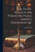 The Olive-Branch, Or, Poems On Peace, Liberty, Friendship, &c 1020258616 Book Cover